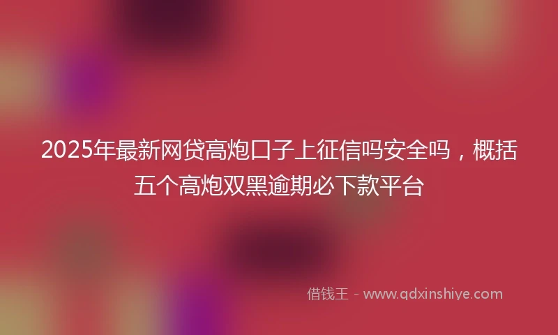 2025年最新网贷高炮口子上征信吗安全吗，概括五个高炮双黑逾期必下款平台