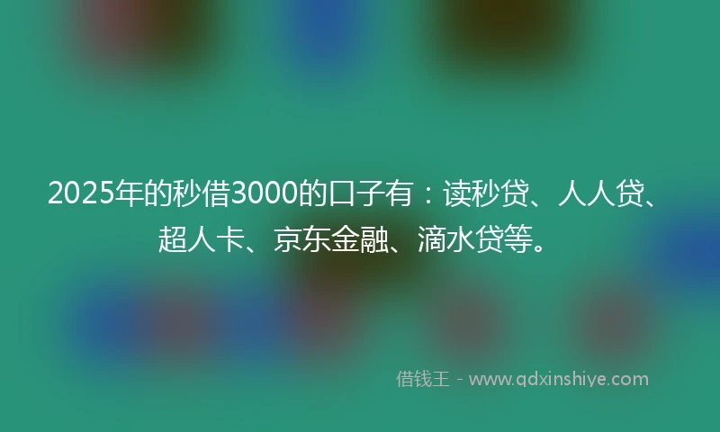 2025年的秒借3000的口子有：读秒贷、人人贷、超人卡、京东金融、滴水贷等。