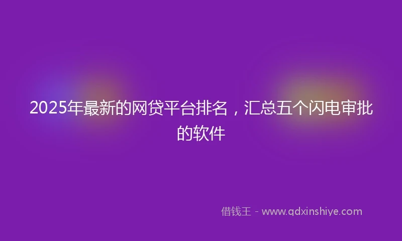 2025年最新的网贷平台排名，汇总五个闪电审批的软件