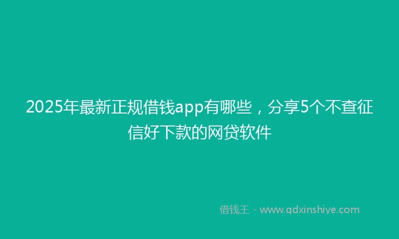 2025年最新正规借钱app有哪些，分享5个不查征信好下款的网贷软件
