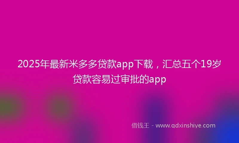 2025年最新米多多贷款app下载，汇总五个19岁贷款容易过审批的app