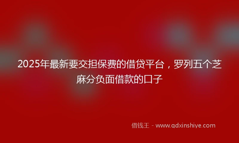 2025年最新要交担保费的借贷平台，罗列五个芝麻分负面借款的口子