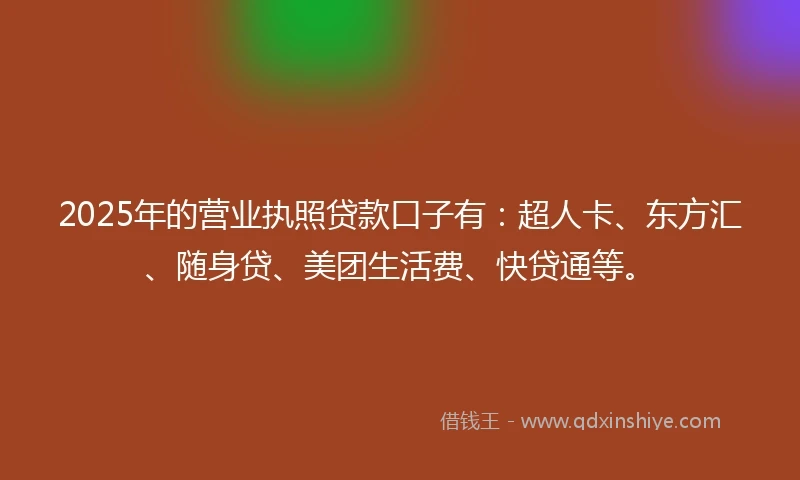 2025年的营业执照贷款口子有：超人卡、东方汇、随身贷、美团生活费、快贷通等。