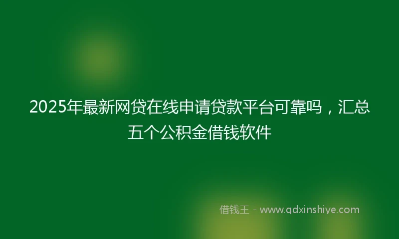 2025年最新网贷在线申请贷款平台可靠吗，汇总五个公积金借钱软件