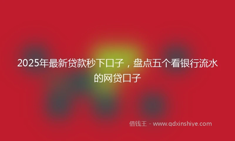 2025年最新贷款秒下口子,盘点五个看银行流水的网贷口子