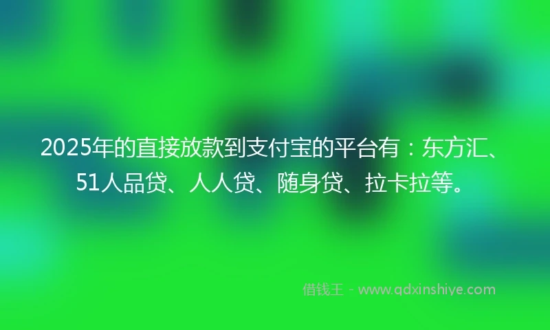 2025年的直接放款到支付宝的平台有：东方汇、51人品贷、人人贷、随身贷、拉卡拉等。
