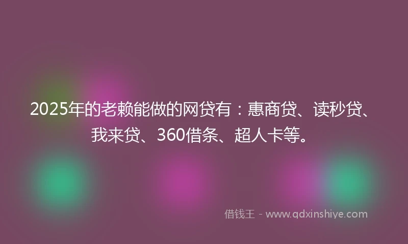 2025年的老赖能做的网贷有：惠商贷、读秒贷、我来贷、360借条、超人卡等。