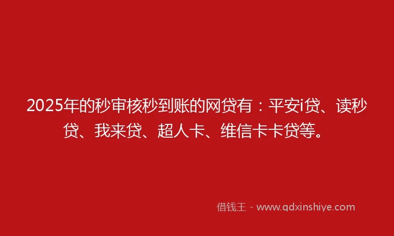 2025年的秒审核秒到账的网贷有：平安i贷、读秒贷、我来贷、超人卡、维信卡卡贷等。