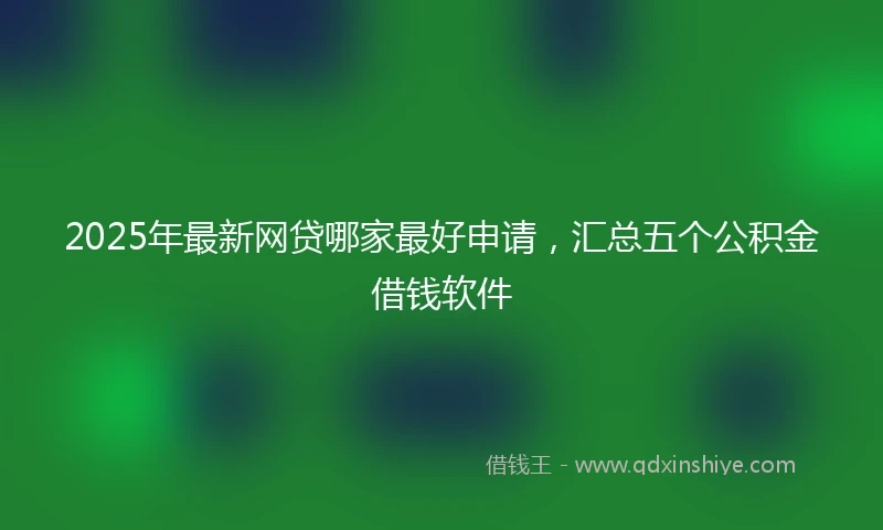 2025年最新网贷哪家最好申请，汇总五个公积金借钱软件