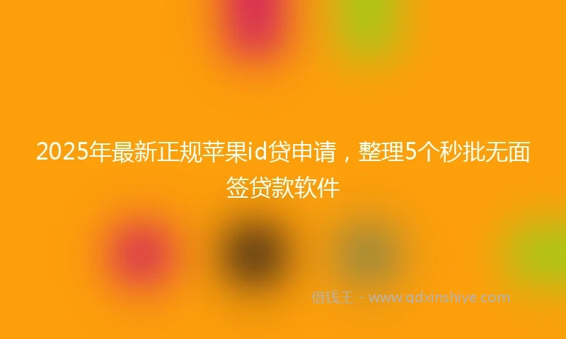 2025年最新正规苹果id贷申请，整理5个秒批无面签贷款软件