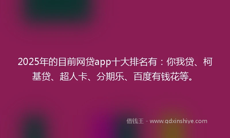 2025年的目前网贷app十大排名有：你我贷、柯基贷、超人卡、分期乐、百度有钱花等。
