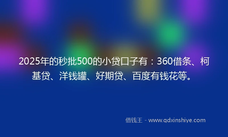2025年的秒批500的小贷口子有：360借条、柯基贷、洋钱罐、好期贷、百度有钱花等。