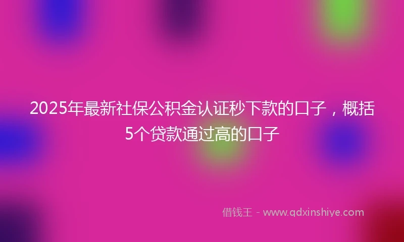 2025年最新社保公积金认证秒下款的口子，概括5个贷款通过高的口子