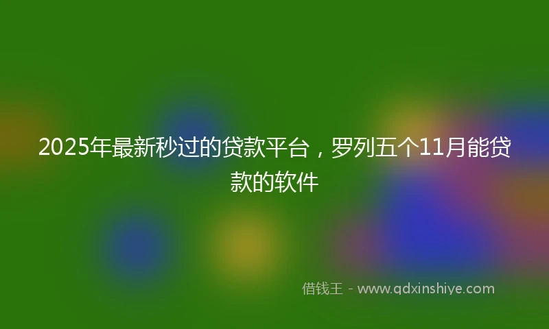 2025年最新秒过的贷款平台，罗列五个11月能贷款的软件