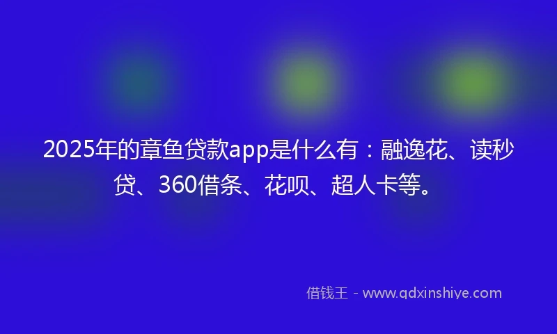 2025年的章鱼贷款app是什么有:融逸花、读秒贷、360借条、花呗、超人卡等。