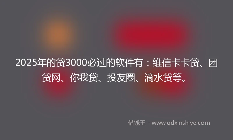 2025年的贷3000必过的软件有：维信卡卡贷、团贷网、你我贷、投友圈、滴水贷等。