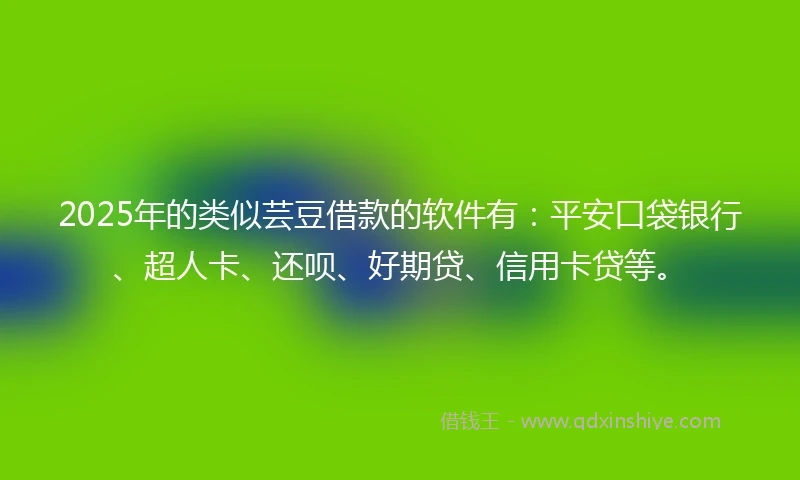 2025年的类似芸豆借款的软件有：平安口袋银行、超人卡、还呗、好期贷、信用卡贷等。