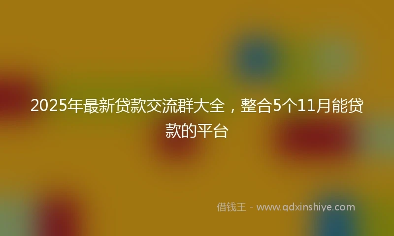 2025年最新贷款交流群大全，整合5个11月能贷款的平台