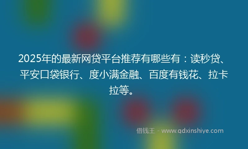 2025年的最新网贷平台推荐有哪些有：读秒贷、平安口袋银行、度小满金融、百度有钱花、拉卡拉等。