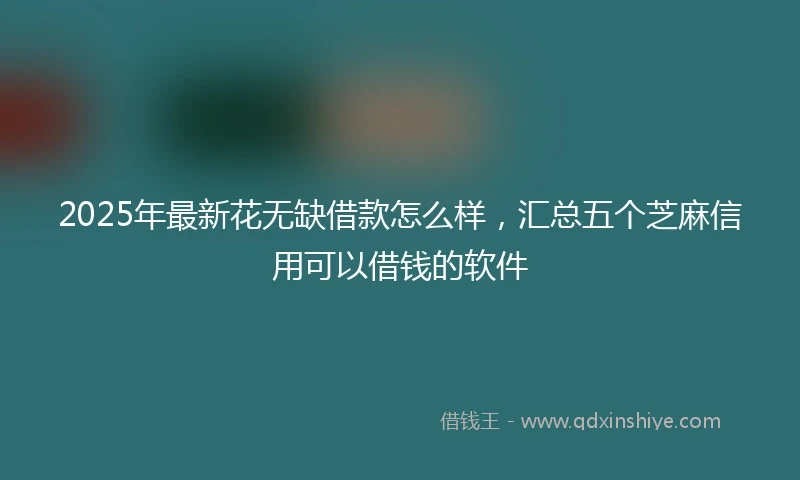 2025年最新花无缺借款怎么样，汇总五个芝麻信用可以借钱的软件