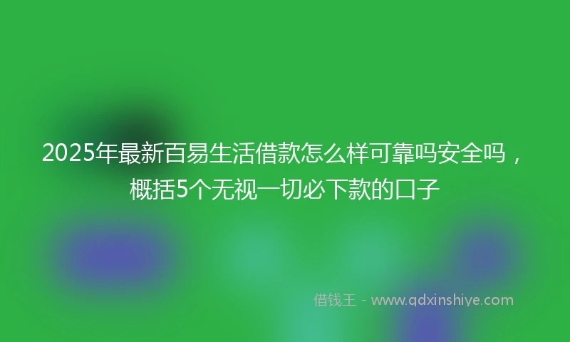 2025年最新百易生活借款怎么样可靠吗安全吗，概括5个无视一切必下款的口子