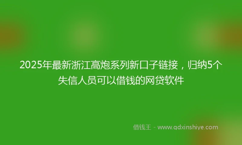 2025年最新浙江高炮系列新口子链接，归纳5个失信人员可以借钱的网贷软件