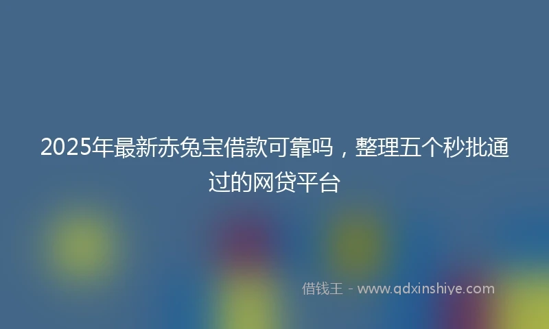 2025年最新赤兔宝借款可靠吗，整理五个秒批通过的网贷平台