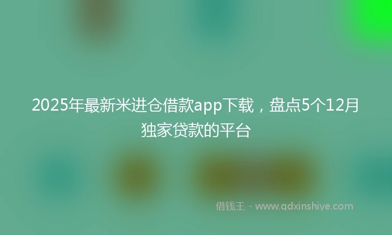2025年最新米进仓借款app下载，盘点5个12月独家贷款的平台