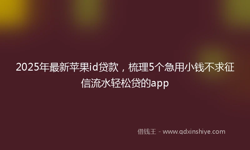 2025年最新苹果id贷款，梳理5个急用小钱不求征信流水轻松贷的app