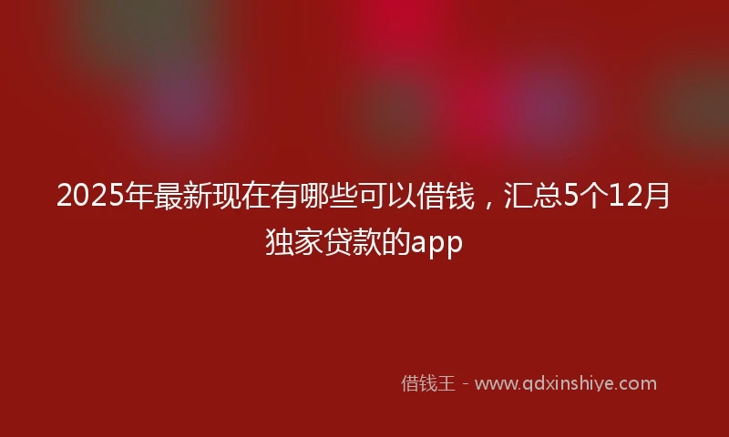 2025年最新现在有哪些可以借钱，汇总5个12月独家贷款的app
