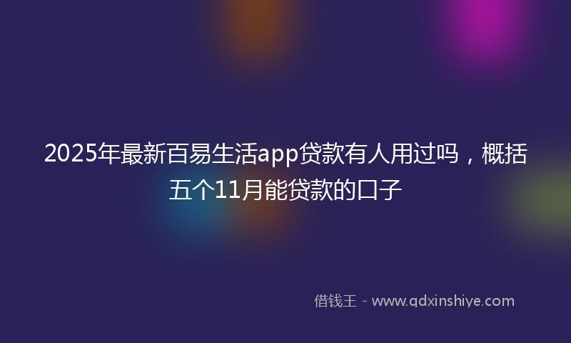 2025年最新百易生活app贷款有人用过吗，概括五个11月能贷款的口子