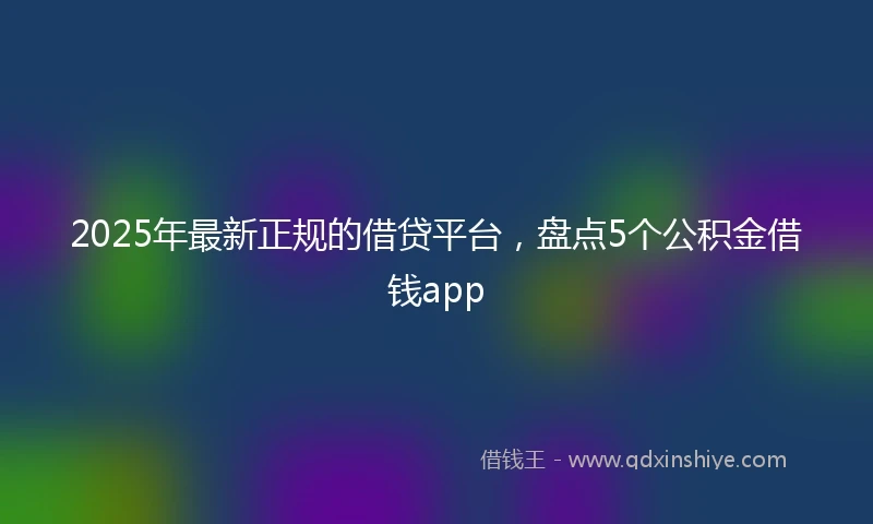 2025年最新正规的借贷平台，盘点5个公积金借钱app