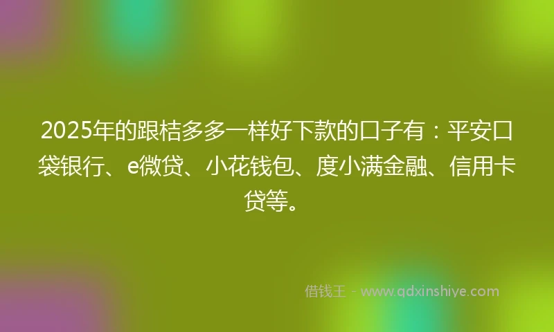 2025年的跟桔多多一样好下款的口子有:平安口袋银行、e微贷、小花钱包、度小满金融、信用卡贷等。