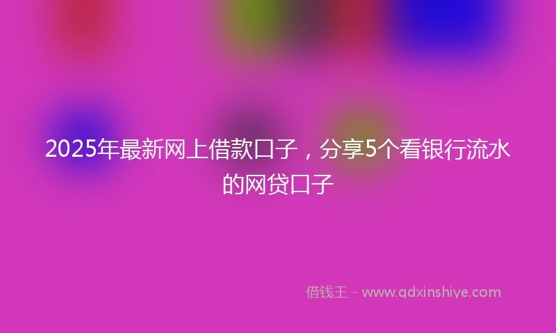 2025年最新网上借款口子，分享5个看银行流水的网贷口子