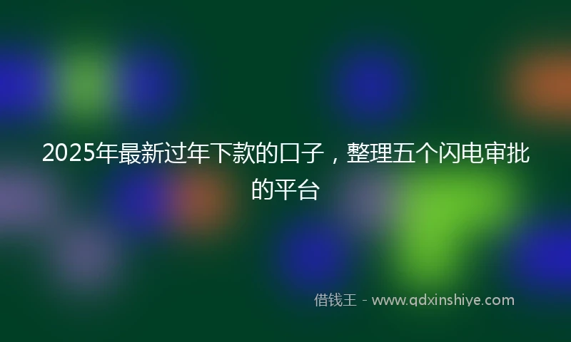 2025年最新过年下款的口子，整理五个闪电审批的平台