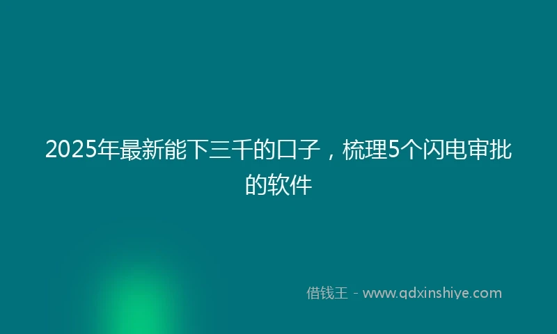 2025年最新能下三千的口子，梳理5个闪电审批的软件