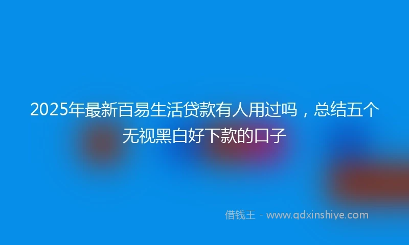 2025年最新百易生活贷款有人用过吗，总结五个无视黑白好下款的口子