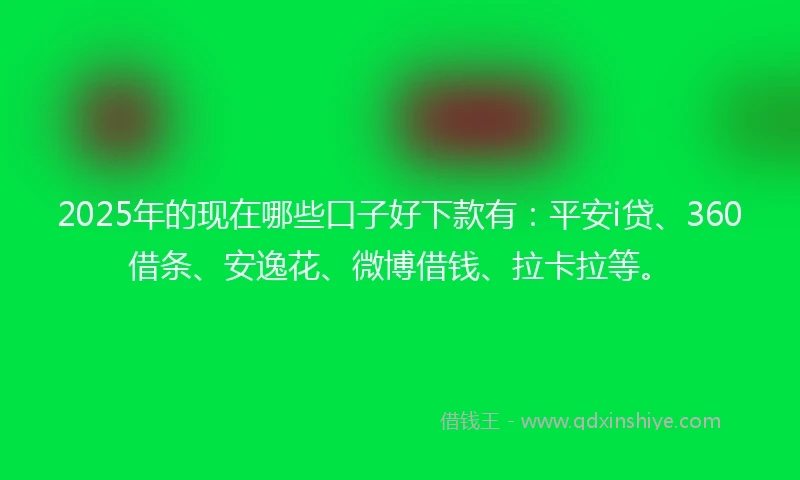 2025年的现在哪些口子好下款有：平安i贷、360借条、安逸花、微博借钱、拉卡拉等。