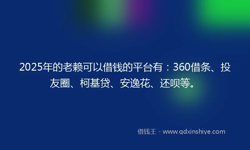 2025年的老赖可以借钱的平台有：360借条、投友圈、柯基贷、安逸花、还呗等。