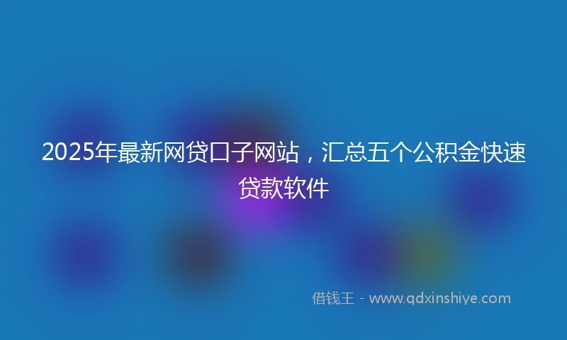2025年最新网贷口子网站，汇总五个公积金快速贷款软件