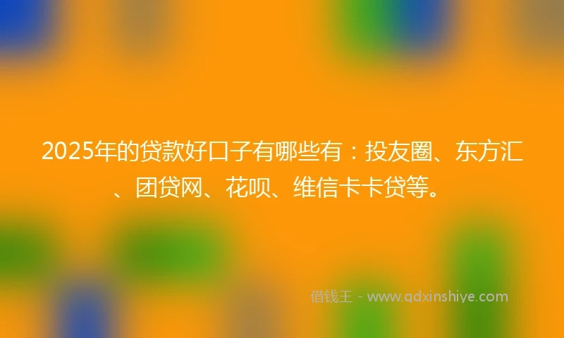 2025年的贷款好口子有哪些有:投友圈、东方汇、团贷网、花呗、维信卡卡贷等。