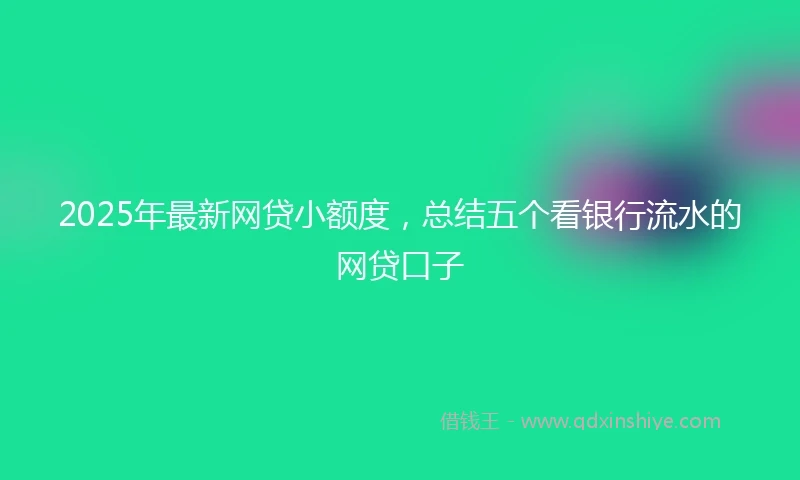 2025年最新网贷小额度，总结五个看银行流水的网贷口子