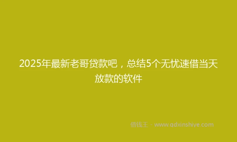 2025年最新老哥贷款吧，总结5个无忧速借当天放款的软件