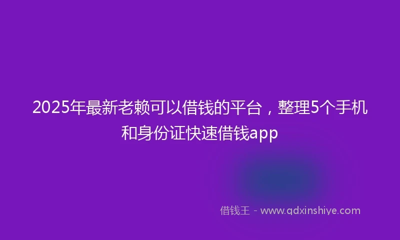 2025年最新老赖可以借钱的平台，整理5个手机和身份证快速借钱app