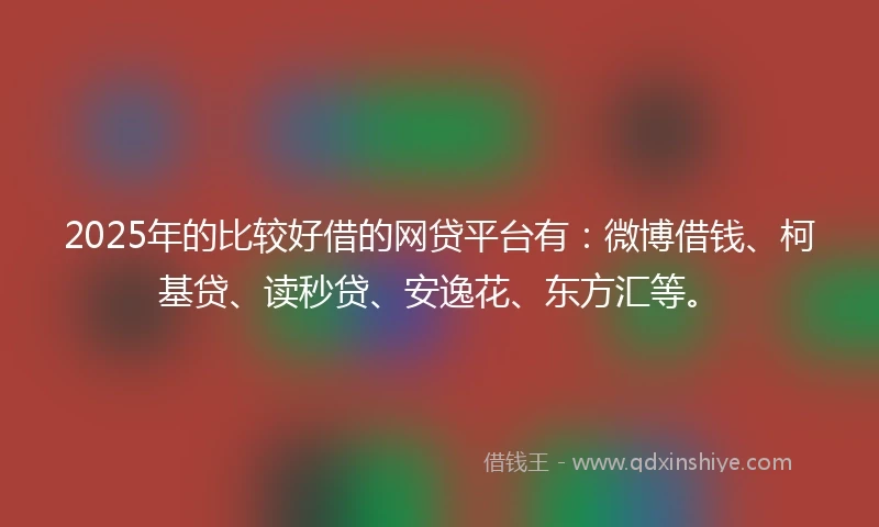 2025年的比较好借的网贷平台有：微博借钱、柯基贷、读秒贷、安逸花、东方汇等。