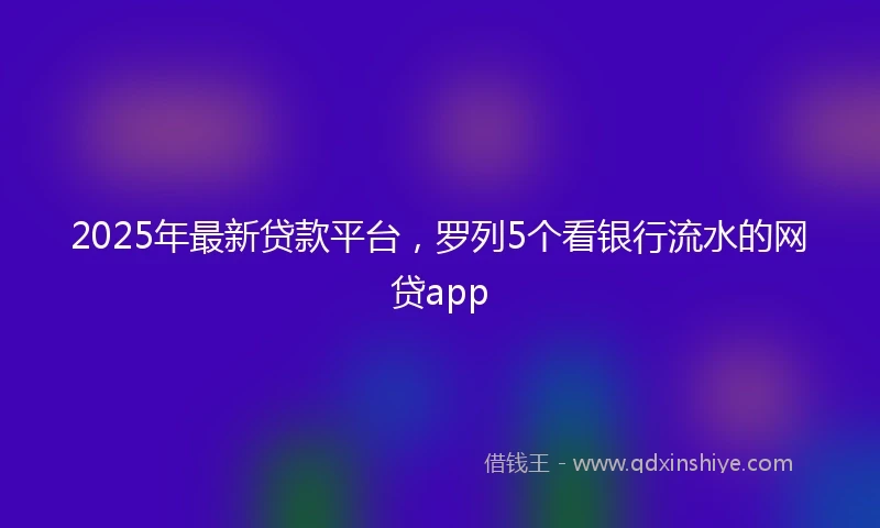 2025年最新贷款平台，罗列5个看银行流水的网贷app