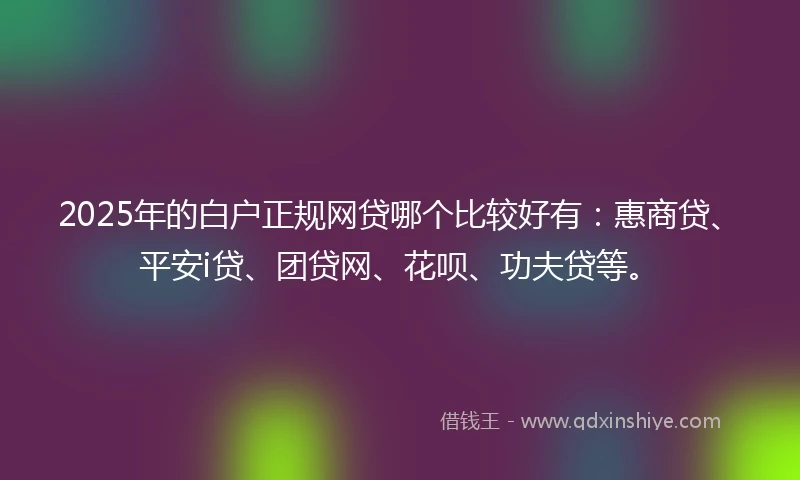 2025年的白户正规网贷哪个比较好有：惠商贷、平安i贷、团贷网、花呗、功夫贷等。
