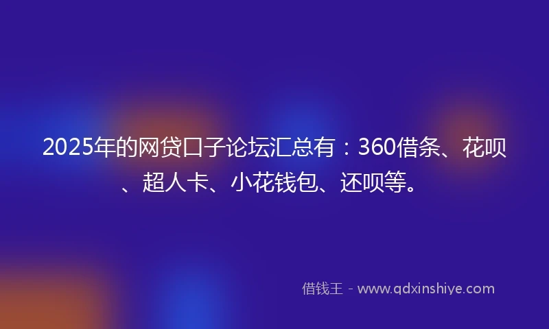 2025年的网贷口子论坛汇总有：360借条、花呗、超人卡、小花钱包、还呗等。