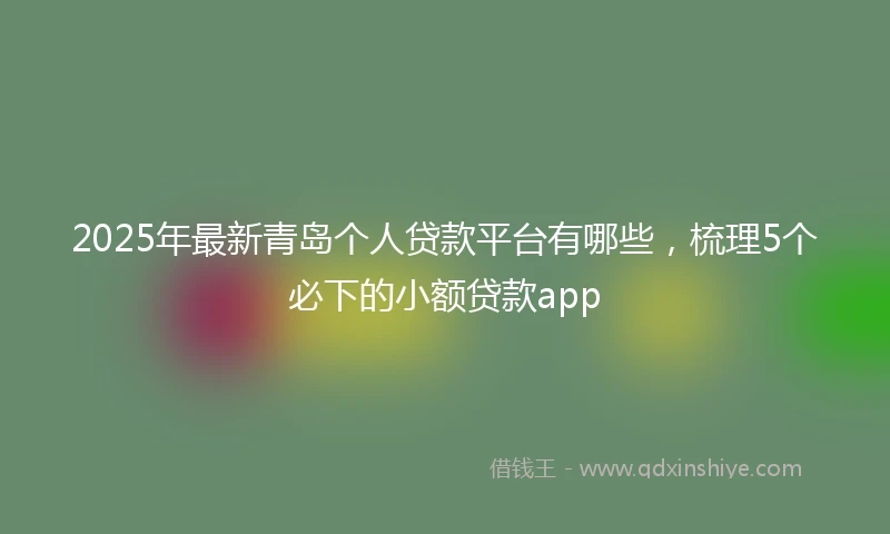 2025年最新青岛个人贷款平台有哪些，梳理5个必下的小额贷款app