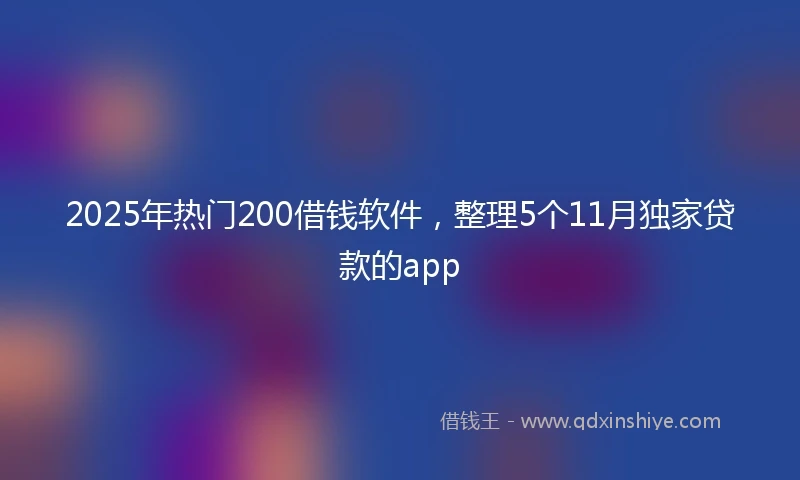 2025年热门200借钱软件，整理5个11月独家贷款的app
